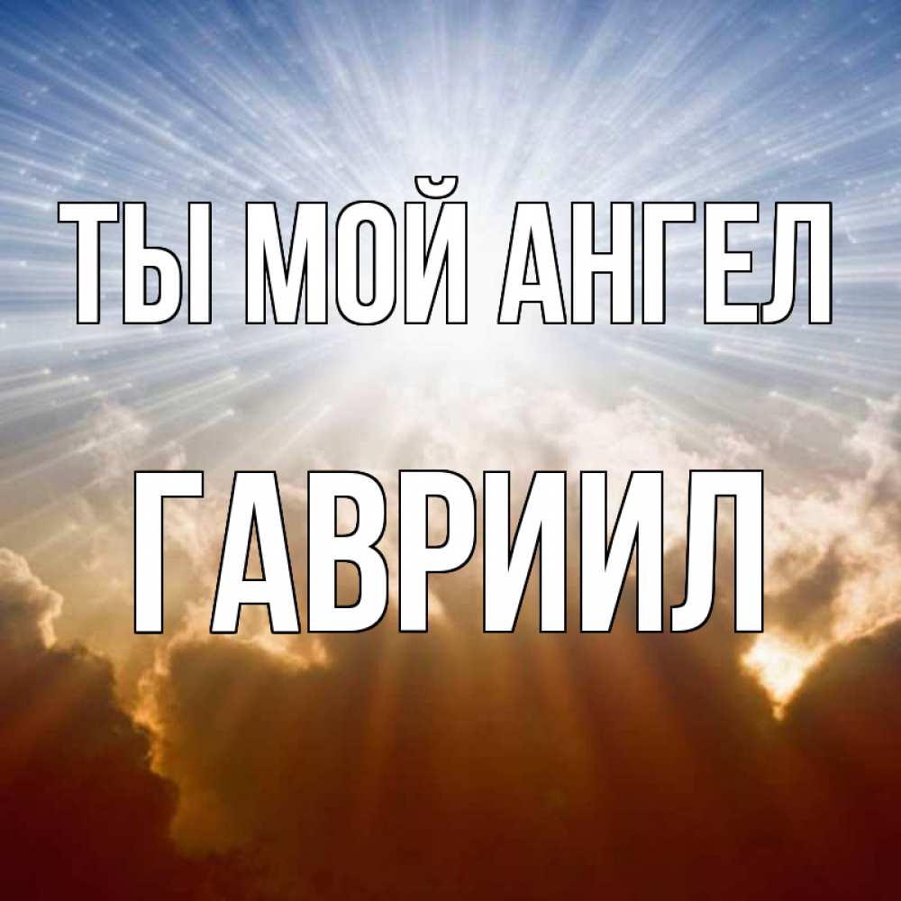 Открытка на каждый день с именем, Гавриил Ты мой ангел ангельский свет на небе Прикольная открытка с пожеланием онлайн скачать бесплатно 