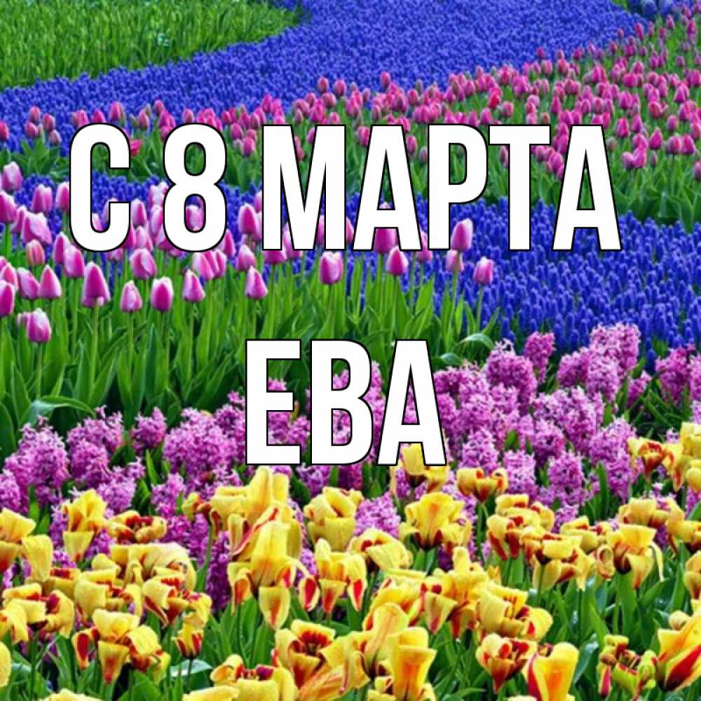 Открытка на каждый день с именем, Ева С 8 МАРТА цветы Прикольная открытка с пожеланием онлайн скачать бесплатно 