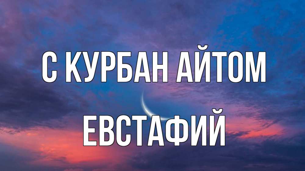 Открытка на каждый день с именем, Евстафий С курбан айтом месяц 1 Прикольная открытка с пожеланием онлайн скачать бесплатно 