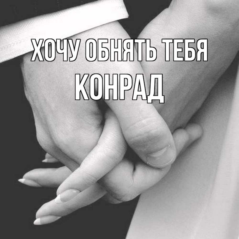Открытка на каждый день с именем, Конрад Хочу обнять тебя Черное и белое фото Прикольная открытка с пожеланием онлайн скачать бесплатно 