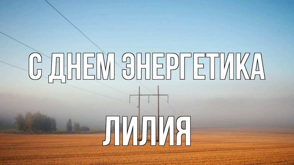 Открытка на каждый день с именем, Лилия С днем энергетика ЛЭП столбы Прикольная открытка с пожеланием онлайн скачать бесплатно 
