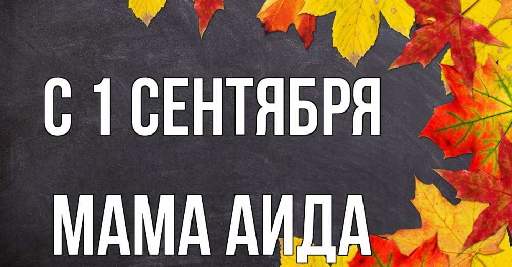 Открытка на каждый день с именем, Мама-Аида С 1 сентября с днем знаний Прикольная открытка с пожеланием онлайн скачать бесплатно 