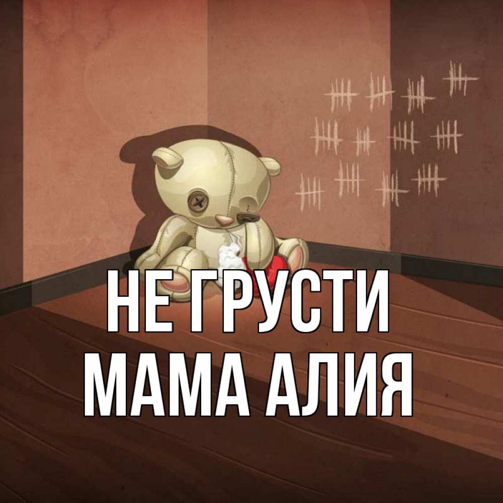 Открытка на каждый день с именем, Мама-Алия Не грусти мишку бросила хозяйка Прикольная открытка с пожеланием онлайн скачать бесплатно 