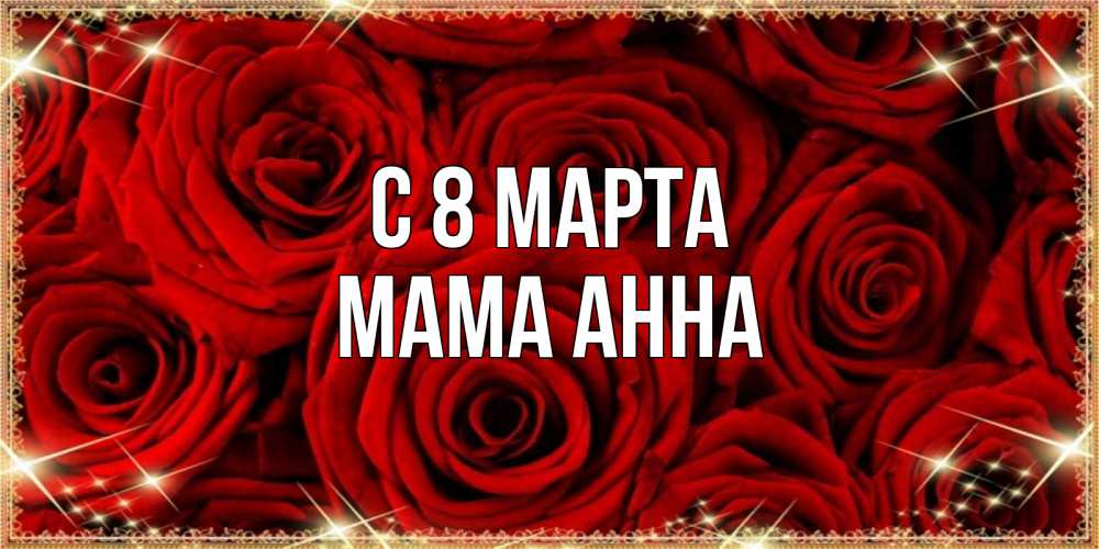 Открытка на каждый день с именем, Мама-Анна С 8 марта открытка для любимой Прикольная открытка с пожеланием онлайн скачать бесплатно 