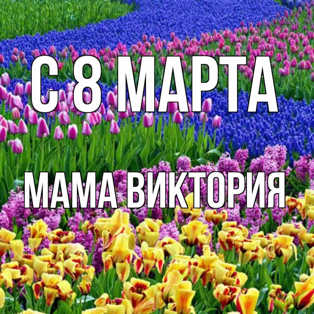 Открытка на каждый день с именем, Мама-Виктория С 8 марта цветы Прикольная открытка с пожеланием онлайн скачать бесплатно 