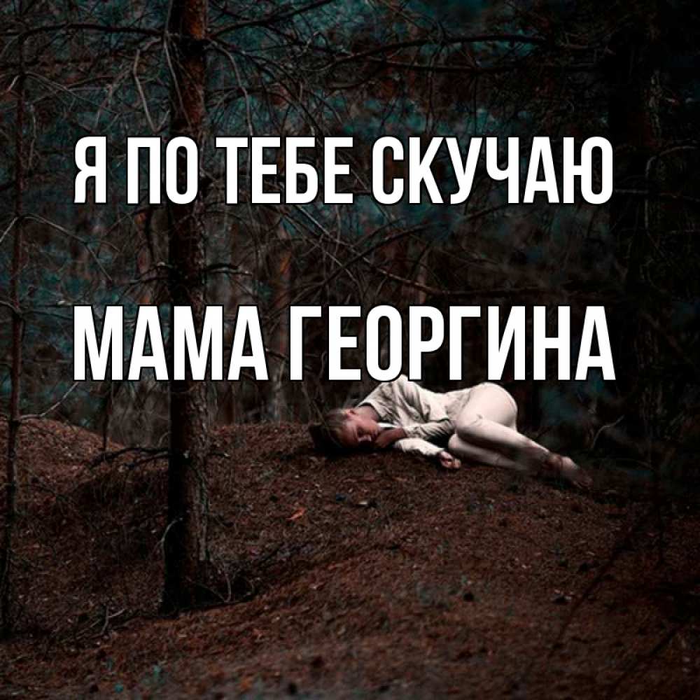Открытка на каждый день с именем, Мама-Георгина Я по тебе скучаю очень Прикольная открытка с пожеланием онлайн скачать бесплатно 