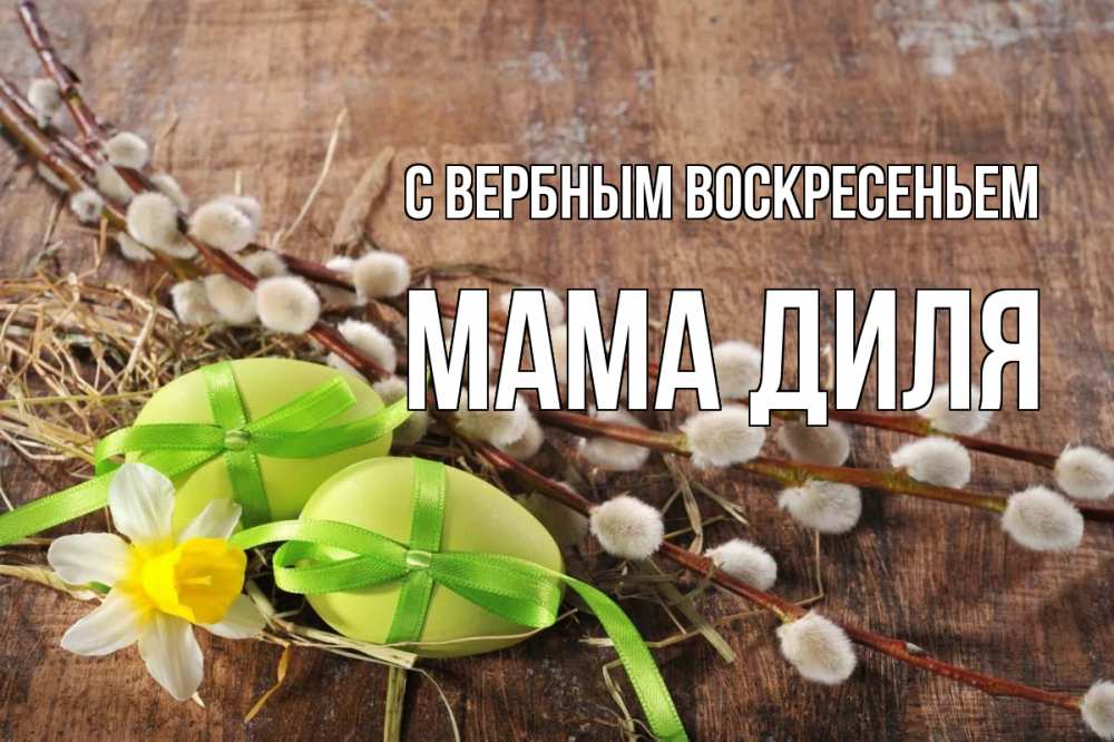 Открытка на каждый день с именем, Мама-Диля С вербным воскресеньем верба Прикольная открытка с пожеланием онлайн скачать бесплатно 