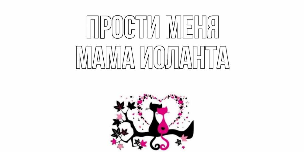 Открытка на каждый день с именем, Мама-Иоланта Прости меня коты Прикольная открытка с пожеланием онлайн скачать бесплатно 
