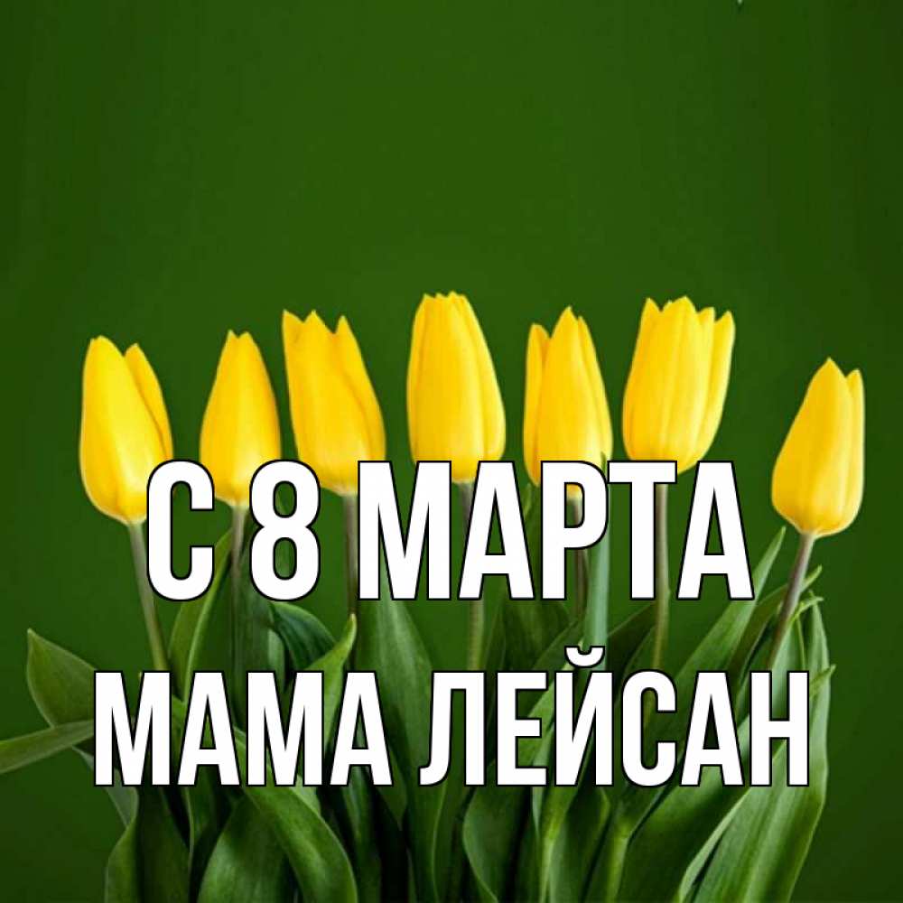 Открытка на каждый день с именем, Мама-Лейсан С 8 МАРТА желтого цвета 3 Прикольная открытка с пожеланием онлайн скачать бесплатно 