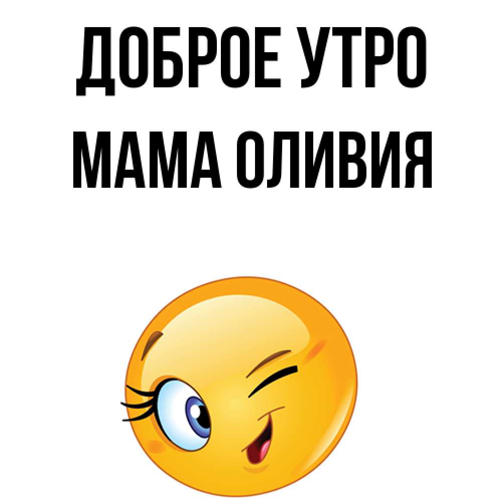 Открытка на каждый день с именем, Мама-Оливия Доброе утро хорошее настроение Прикольная открытка с пожеланием онлайн скачать бесплатно 