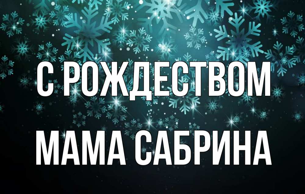 Открытка на каждый день с именем, Мама-Сабрина С рождеством Снежинки Прикольная открытка с пожеланием онлайн скачать бесплатно 