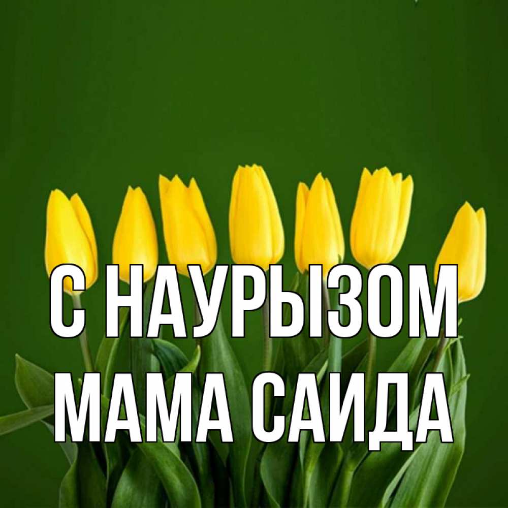 Открытка на каждый день с именем, Мама-Саида С наурызом желтого цвета 3 Прикольная открытка с пожеланием онлайн скачать бесплатно 