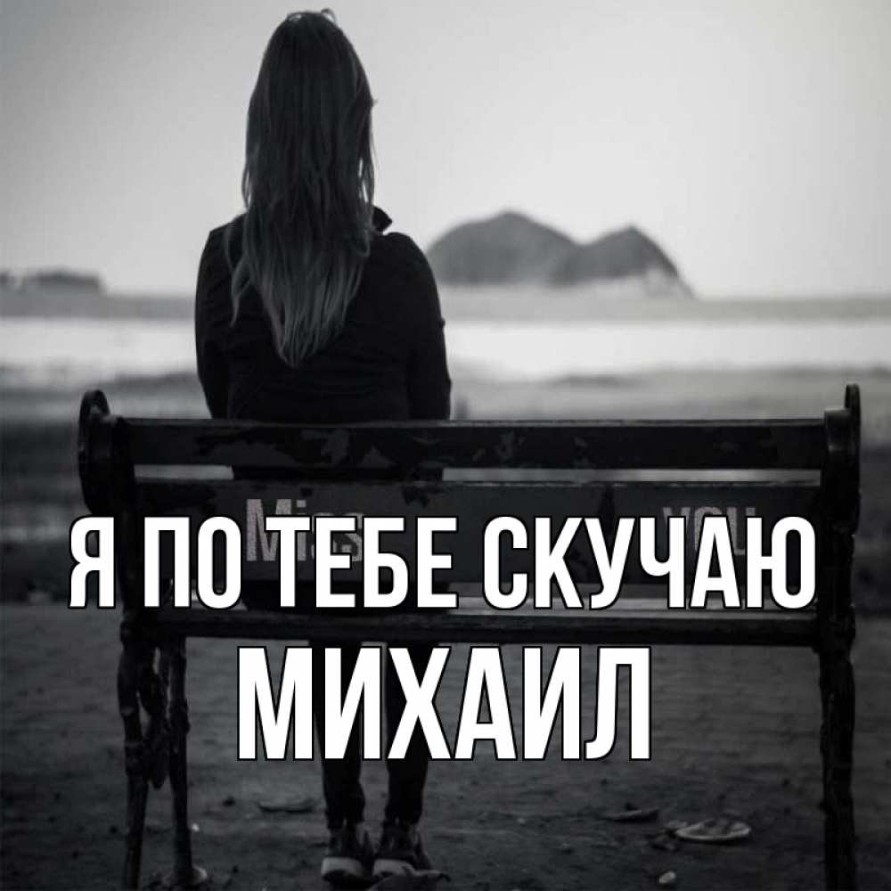 Открытка на каждый день с именем, Михаил Я по тебе скучаю девушка одна Прикольная открытка с пожеланием онлайн скачать бесплатно 