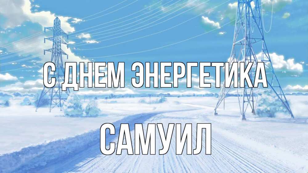 Открытка на каждый день с именем, Самуил С днем энергетика Лэп зима снег Прикольная открытка с пожеланием онлайн скачать бесплатно 