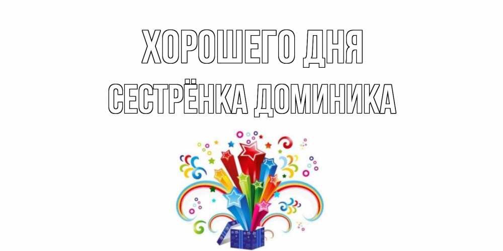 Открытка на каждый день с именем, Сестрёнка-Доминика Хорошего дня праздник Прикольная открытка с пожеланием онлайн скачать бесплатно 