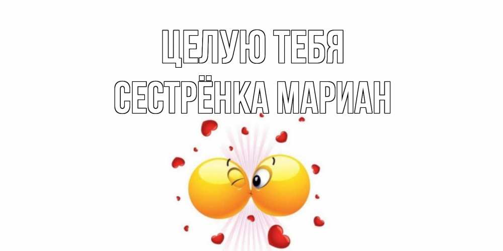 Открытка на каждый день с именем, Сестрёнка-Мариан Целую тебя поцелуй Прикольная открытка с пожеланием онлайн скачать бесплатно 