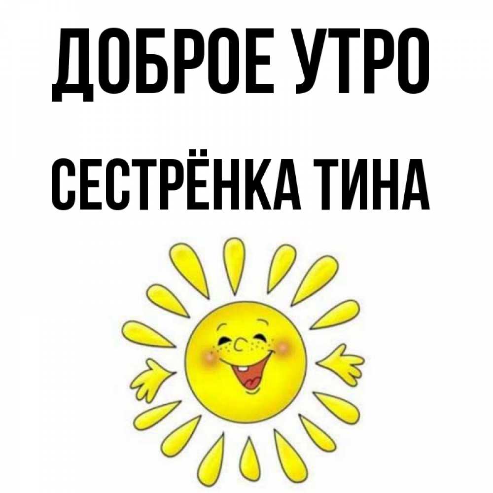 Открытка на каждый день с именем, Сестрёнка-Тина Доброе утро улыбка Прикольная открытка с пожеланием онлайн скачать бесплатно 