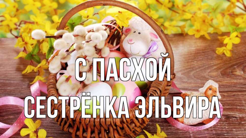 Открытка на каждый день с именем, Сестрёнка-Эльвира С пасхой пасха Прикольная открытка с пожеланием онлайн скачать бесплатно 