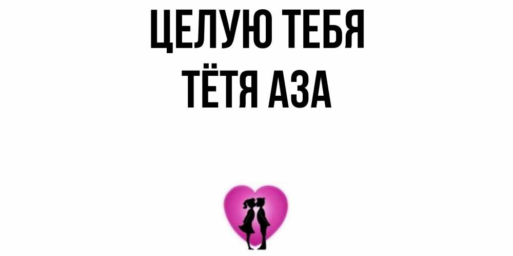 Открытка на каждый день с именем, Тётя-Аза Целую тебя поцелуй Прикольная открытка с пожеланием онлайн скачать бесплатно 