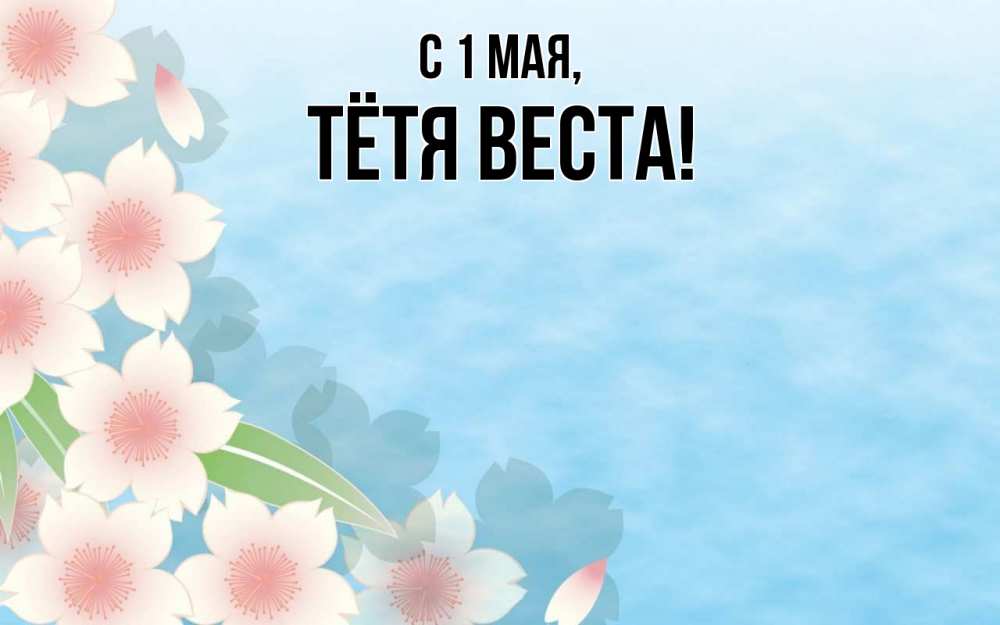 Открытка на каждый день с именем, Тётя-Веста С 1 мая С 1 мая 1 Прикольная открытка с пожеланием онлайн скачать бесплатно 
