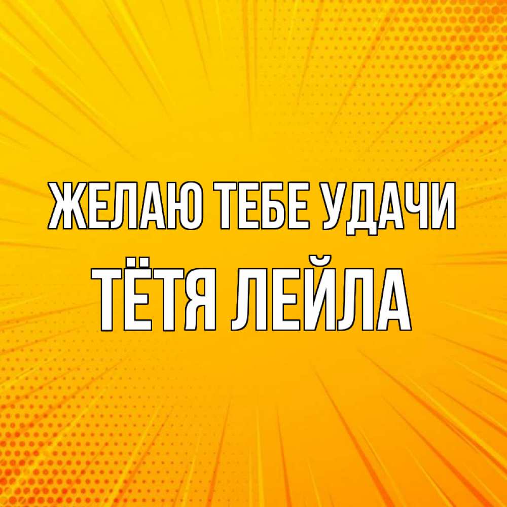 Открытка на каждый день с именем, Тётя-Лейла Желаю тебе удачи фон Прикольная открытка с пожеланием онлайн скачать бесплатно 