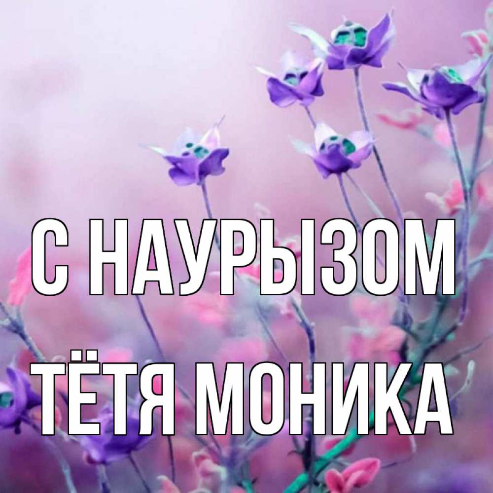 Открытка на каждый день с именем, Тётя-Моника С наурызом международный женский день 2 Прикольная открытка с пожеланием онлайн скачать бесплатно 