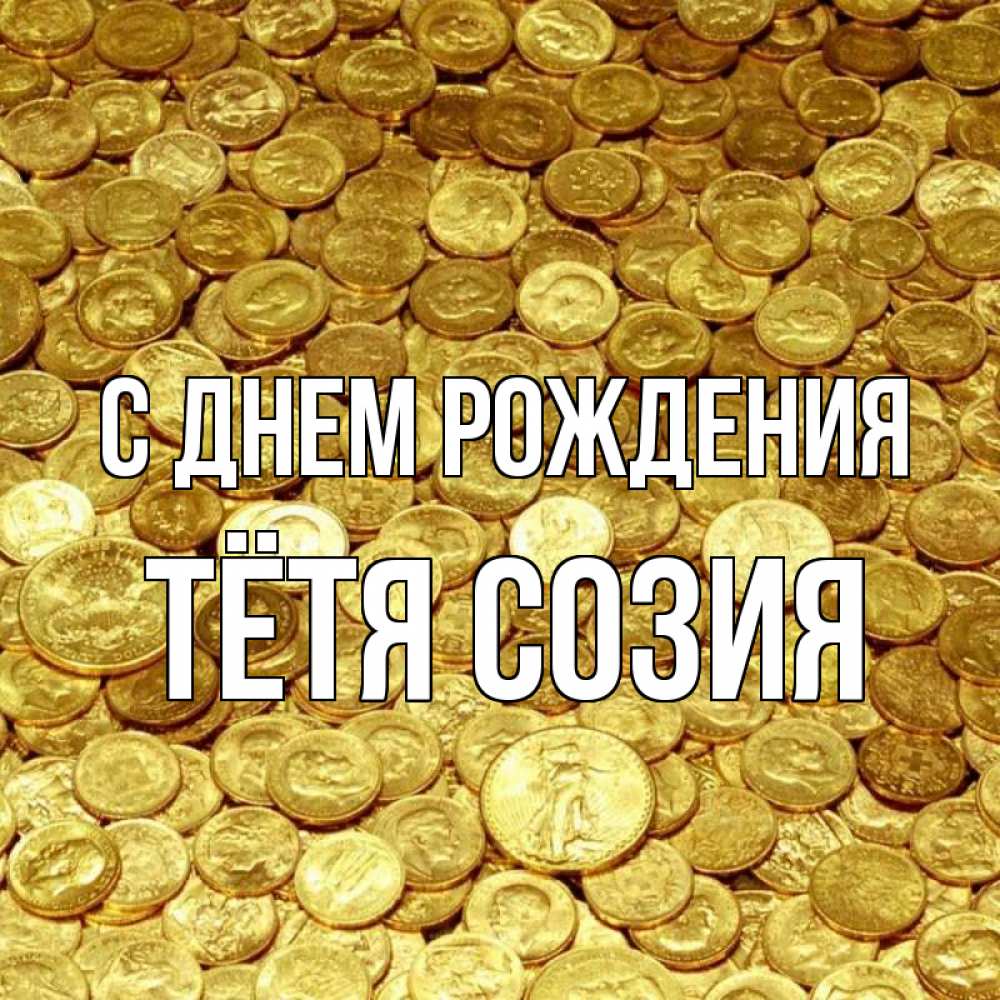 Открытка на каждый день с именем, Тётя-Созия С днем рождения с пожеланием разбогатеть Прикольная открытка с пожеланием онлайн скачать бесплатно 
