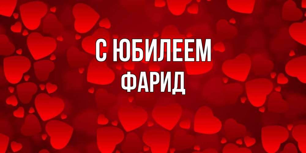 Открытка на каждый день с именем, Фарид С юбилеем прекрасные сердечки на открытке с красным фоном Прикольная открытка с пожеланием онлайн скачать бесплатно 