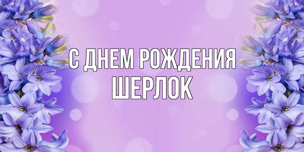 Открытка на каждый день с именем, Шерлок С днем рождения открытка с сиренью Прикольная открытка с пожеланием онлайн скачать бесплатно 