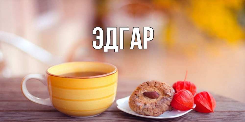 Открытка на каждый день с именем, Эдгар Главная добрейшее утречко с кофе Прикольная открытка с пожеланием онлайн скачать бесплатно 
