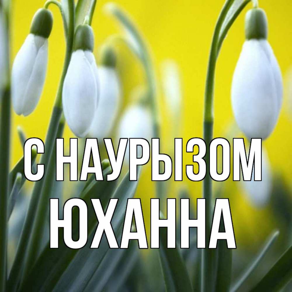 Открытка на каждый день с именем, Юханна С наурызом весенние цветы Прикольная открытка с пожеланием онлайн скачать бесплатно 