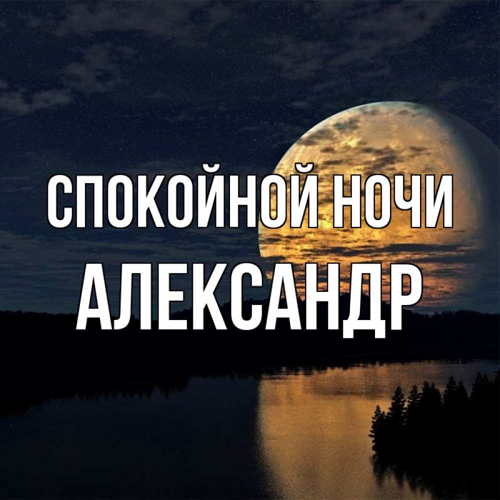 Открытка на каждый день с именем, Александр Спокойной ночи речка Прикольная открытка с пожеланием онлайн скачать бесплатно 