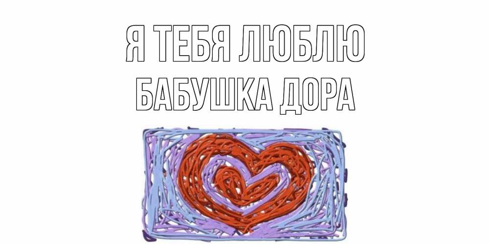 Открытка на каждый день с именем, Бабушка-Дора Я тебя люблю сердце Прикольная открытка с пожеланием онлайн скачать бесплатно 