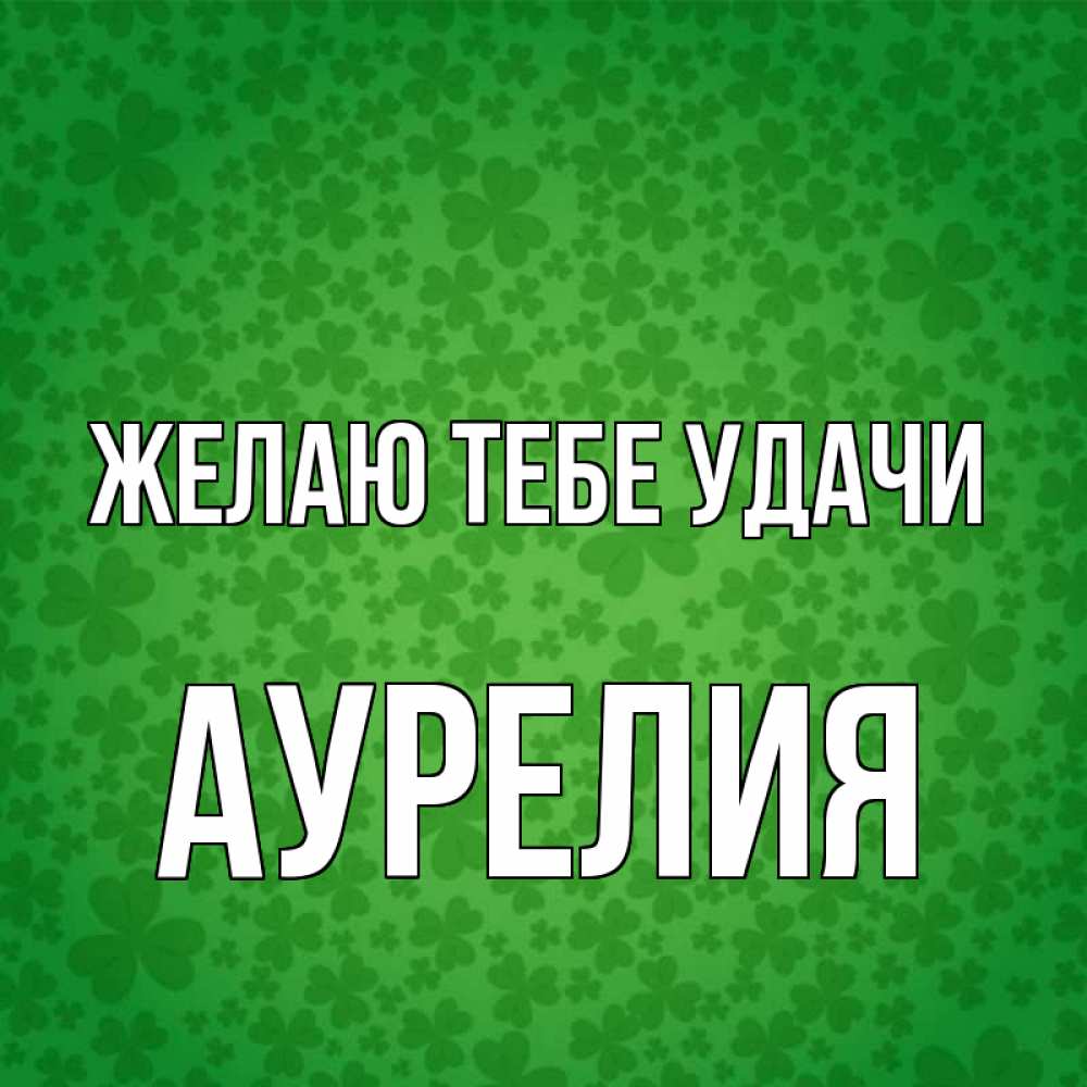 Открытка на каждый день с именем, Аурелия Желаю тебе удачи много листочков на удачу Прикольная открытка с пожеланием онлайн скачать бесплатно 