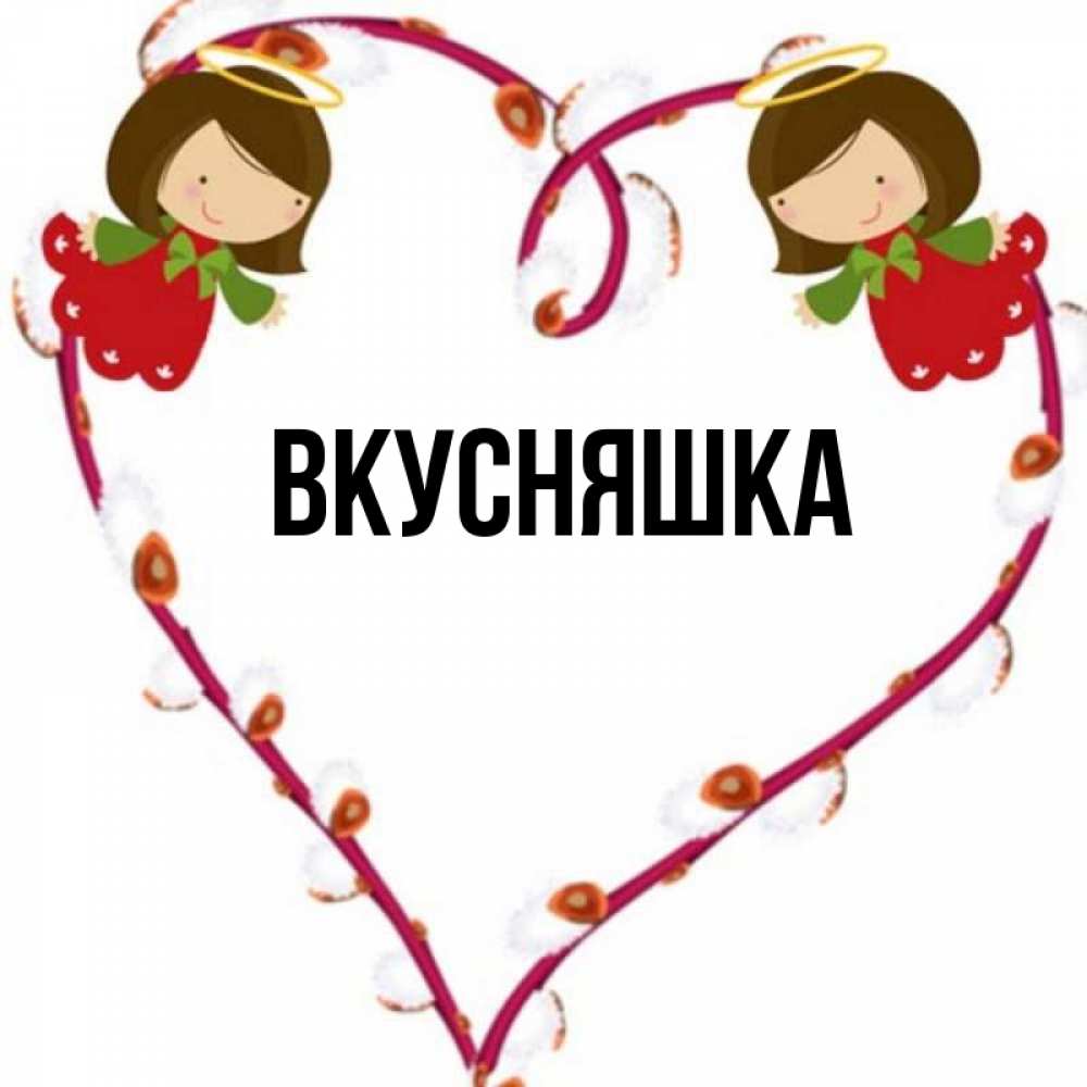 Открытка на каждый день с именем, Вкусняшка Главная рамочка в виде сердца Прикольная открытка с пожеланием онлайн скачать бесплатно 