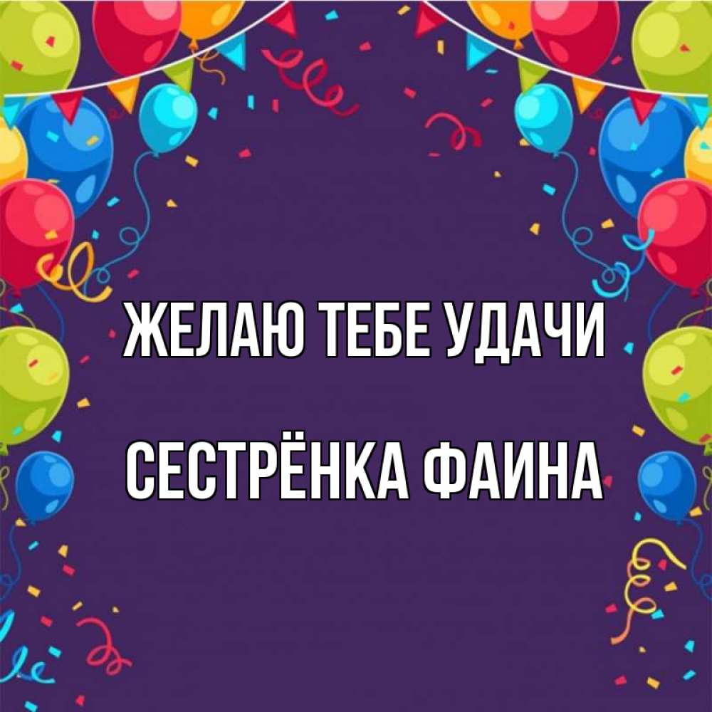 Открытка на каждый день с именем, Сестрёнка-Фаина Желаю тебе удачи шары Прикольная открытка с пожеланием онлайн скачать бесплатно 