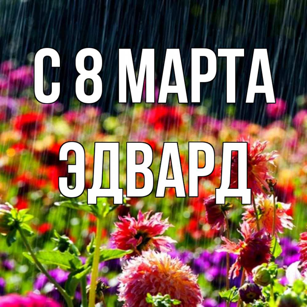 Открытка на каждый день с именем, Эдвард С 8 марта цветы под дождиком к международному женскому дню Прикольная открытка с пожеланием онлайн скачать бесплатно 