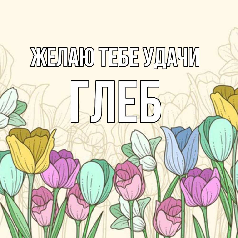 Открытка на каждый день с именем, Глеб Желаю тебе удачи тюльпаны Прикольная открытка с пожеланием онлайн скачать бесплатно 
