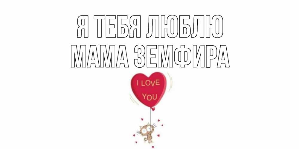Открытка на каждый день с именем, Мама-Земфира Я тебя люблю кот, сердце Прикольная открытка с пожеланием онлайн скачать бесплатно 
