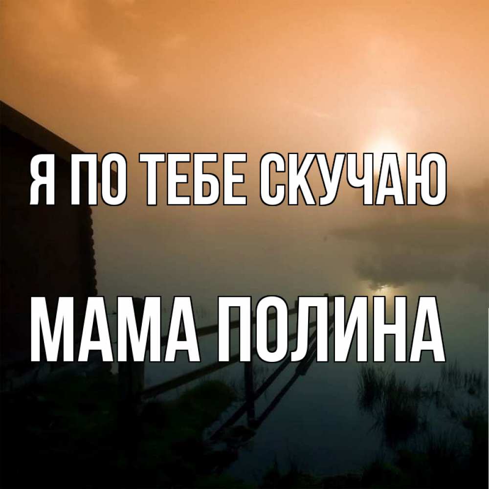 Открытка на каждый день с именем, Мама-Полина Я по тебе скучаю приходи ко мне на чай Прикольная открытка с пожеланием онлайн скачать бесплатно 