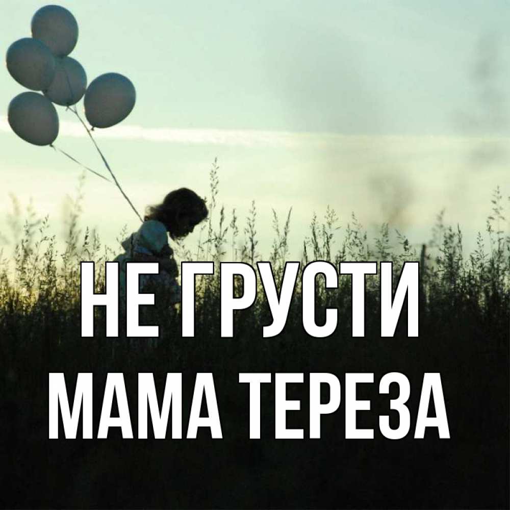 Открытка на каждый день с именем, Мама-Тереза Не грусти ребенок Прикольная открытка с пожеланием онлайн скачать бесплатно 