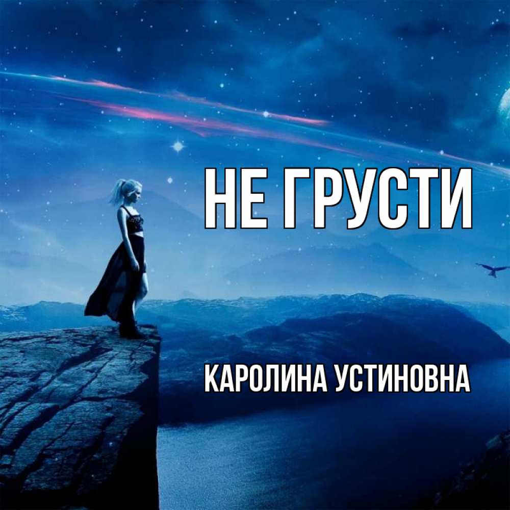 Открытка с именем, Каролина Устиновна, Не грусти