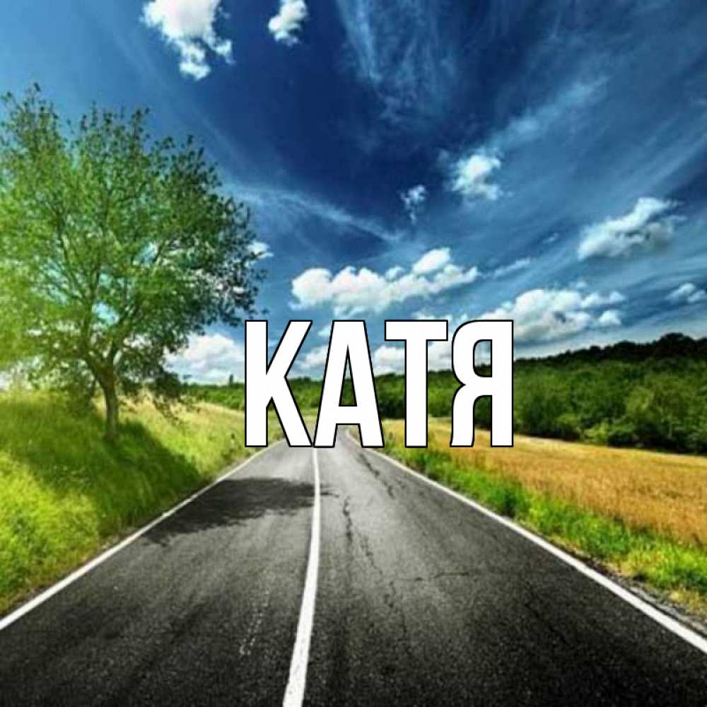 Открытка на каждый день с именем, Катя Главная дорога и небо Прикольная открытка с пожеланием онлайн скачать бесплатно 