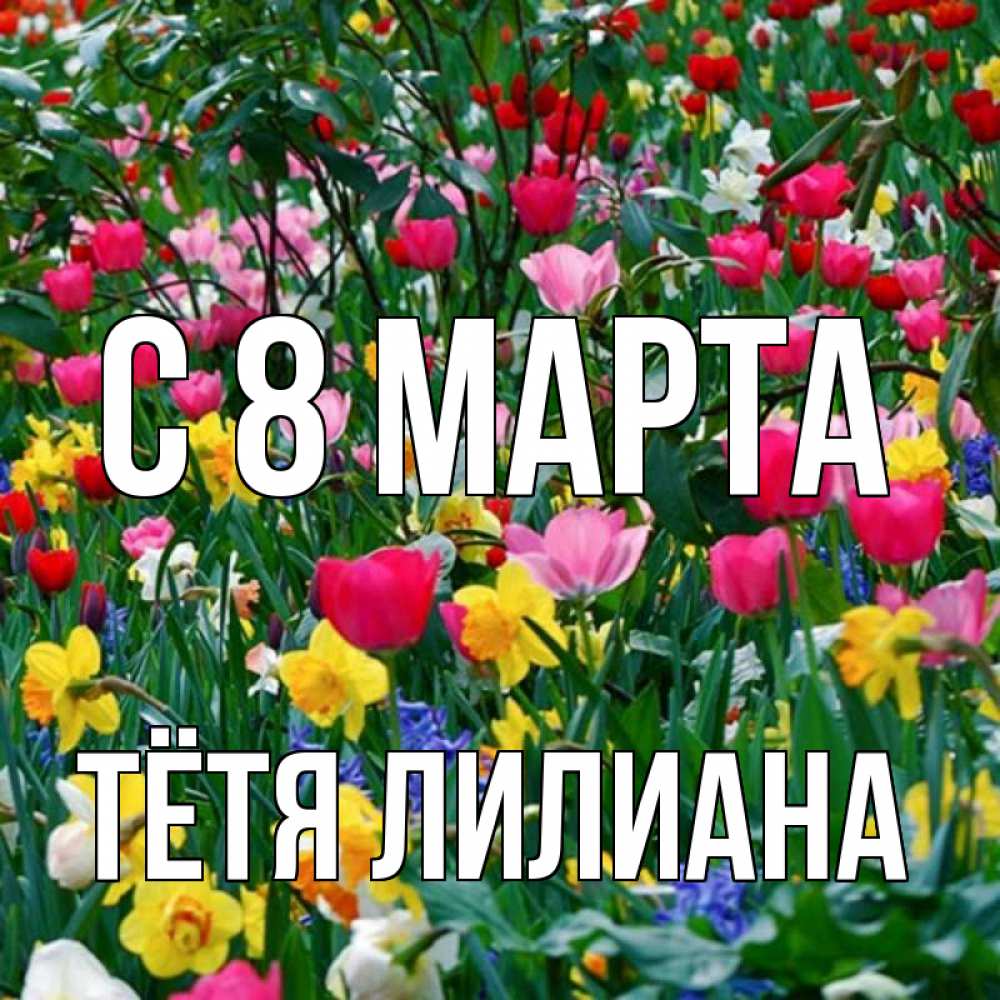 Открытка на каждый день с именем, Тётя-Лилиана С 8 МАРТА с международным женским днем поздравления для женщины Прикольная открытка с пожеланием онлайн скачать бесплатно 