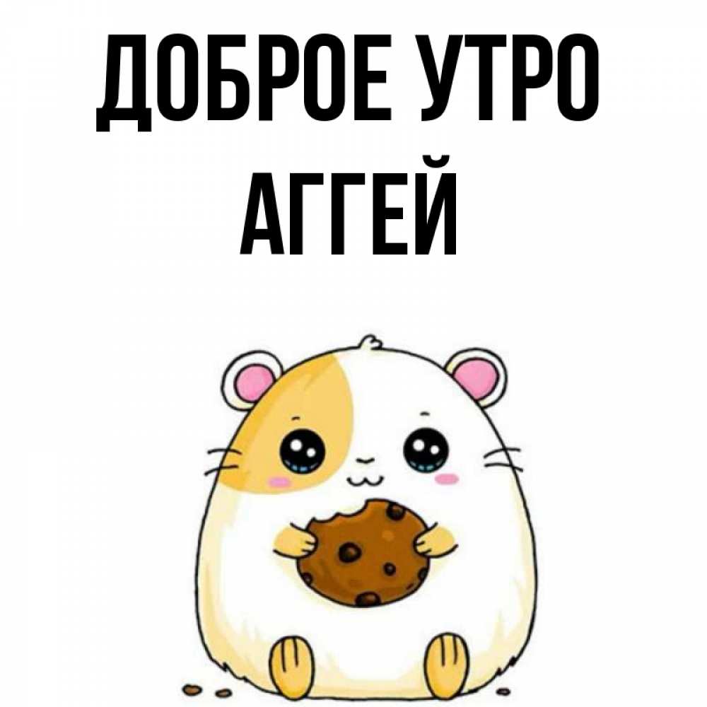 Открытка на каждый день с именем, Аггей Доброе утро есть печеньку. Утречко Прикольная открытка с пожеланием онлайн скачать бесплатно 