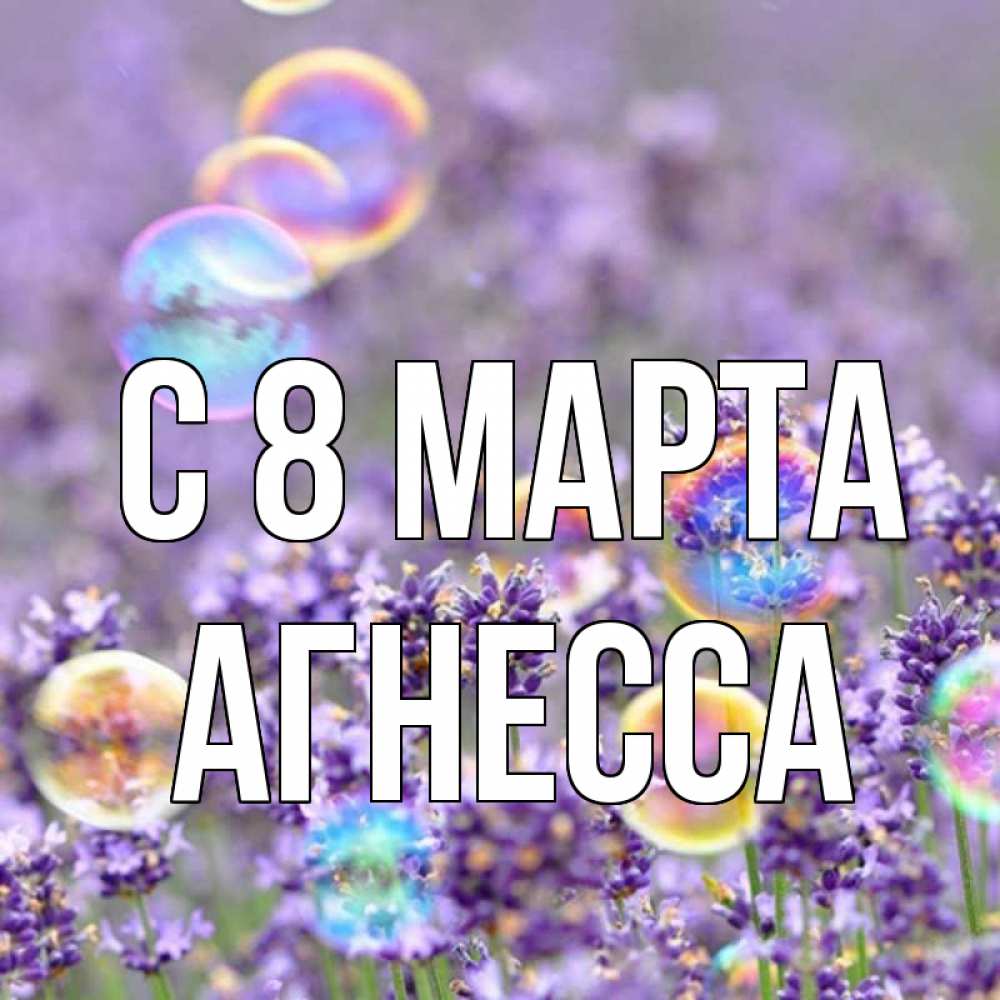 Открытка на каждый день с именем, Агнесса С 8 марта цветы Прикольная открытка с пожеланием онлайн скачать бесплатно 
