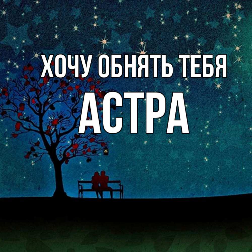 Открытка на каждый день с именем, Астра Хочу обнять тебя много звезд Прикольная открытка с пожеланием онлайн скачать бесплатно 