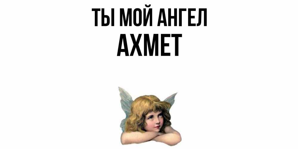 Открытка на каждый день с именем, Ахмет Ты мой ангел ангел Прикольная открытка с пожеланием онлайн скачать бесплатно 