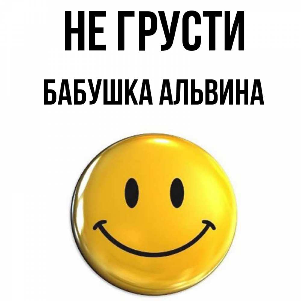 Открытка на каждый день с именем, Бабушка-Альвина Не грусти желаем всем позитива Прикольная открытка с пожеланием онлайн скачать бесплатно 