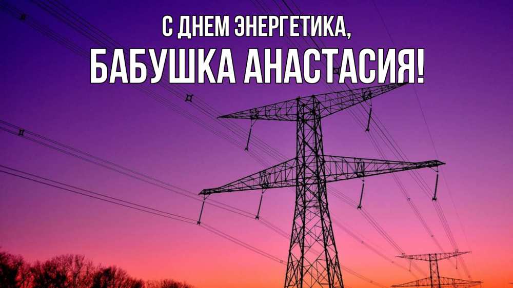 Открытка на каждый день с именем, Бабушка-Анастасия С днем энергетика закат лэп Прикольная открытка с пожеланием онлайн скачать бесплатно 